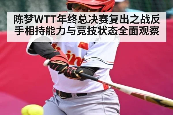 陈梦WTT年终总决赛复出之战反手相持能力与竞技状态全面观察